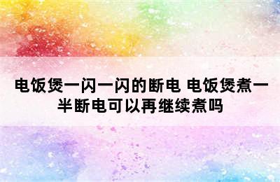 电饭煲一闪一闪的断电 电饭煲煮一半断电可以再继续煮吗